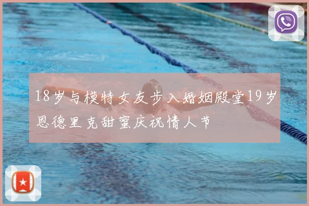 18岁与模特女友步入婚姻殿堂19岁恩德里克甜蜜庆祝情人节