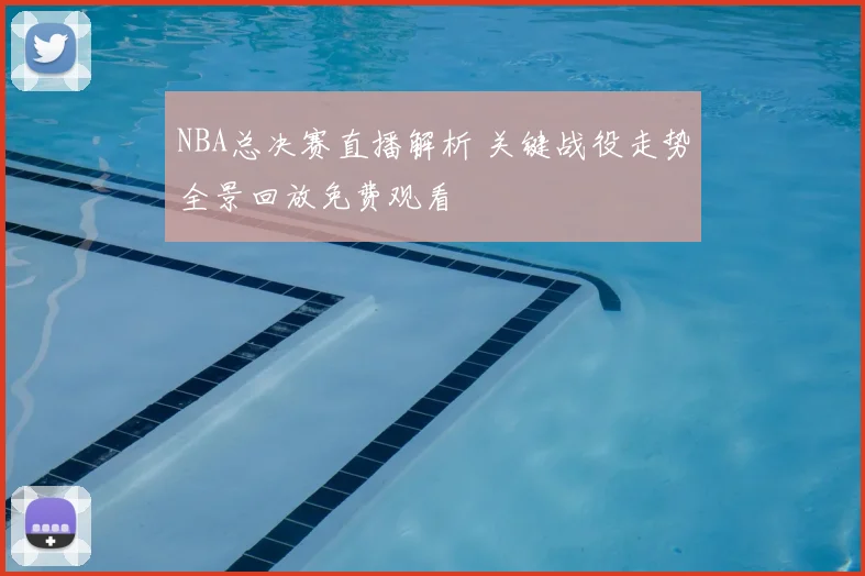 NBA总决赛直播解析 关键战役走势全景回放免费观看