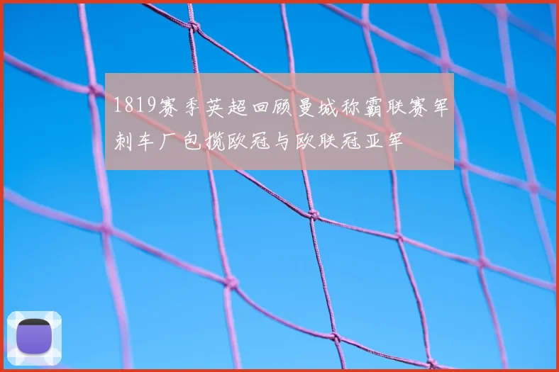 1819赛季英超回顾曼城称霸联赛军刺车厂包揽欧冠与欧联冠亚军
