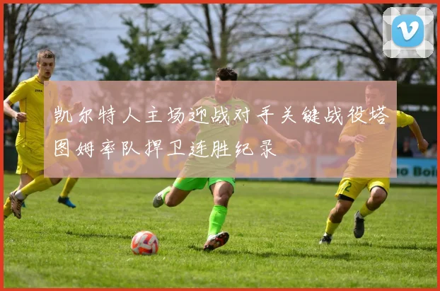 凯尔特人主场迎战对手关键战役塔图姆率队捍卫连胜纪录