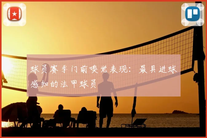 球员赛季门前嗅觉表现：最具进球感知的法甲球员