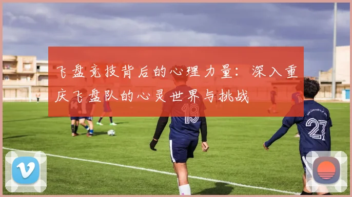 飞盘竞技背后的心理力量：深入重庆飞盘队的心灵世界与挑战
