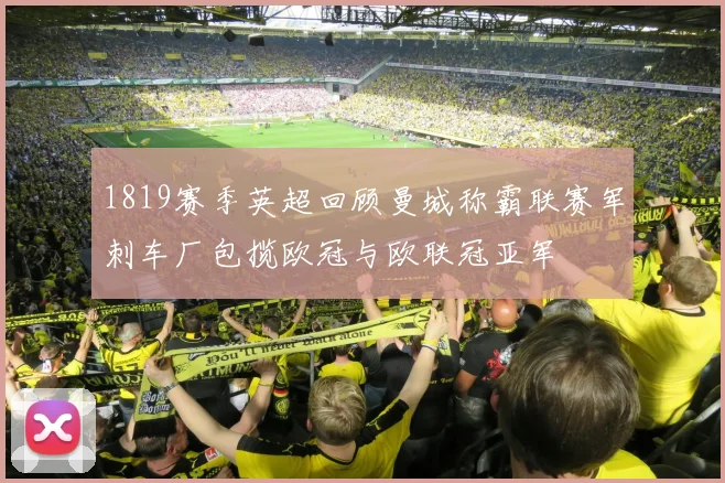 1819赛季英超回顾曼城称霸联赛军刺车厂包揽欧冠与欧联冠亚军