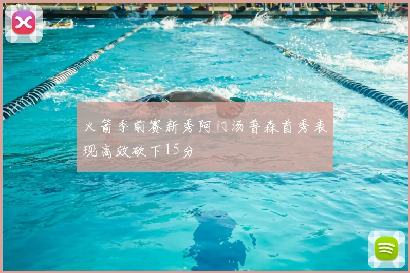 火箭季前赛新秀阿门汤普森首秀表现高效砍下15分