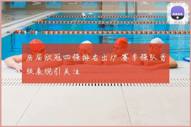 历届欧冠四强排名出炉 赛季强队晋级表现引关注