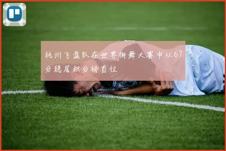 杭州飞盘队在世界街舞大赛中以67分稳居积分榜首位