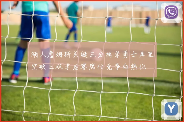 湖人詹姆斯关键三分绝杀勇士库里空砍三双季后赛席位竞争白热化