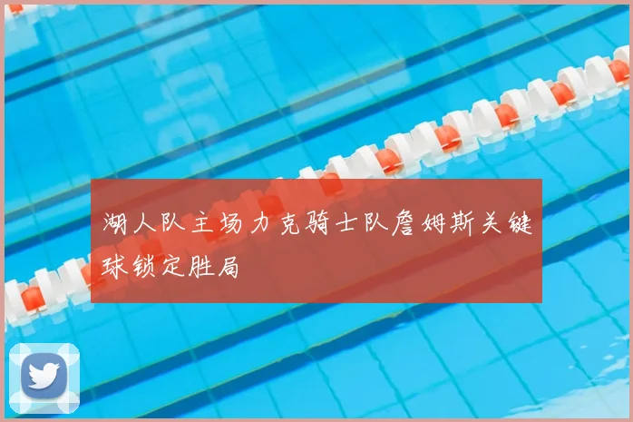 湖人队主场力克骑士队詹姆斯关键球锁定胜局