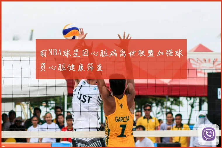 前NBA球星因心脏病离世联盟加强球员心脏健康筛查