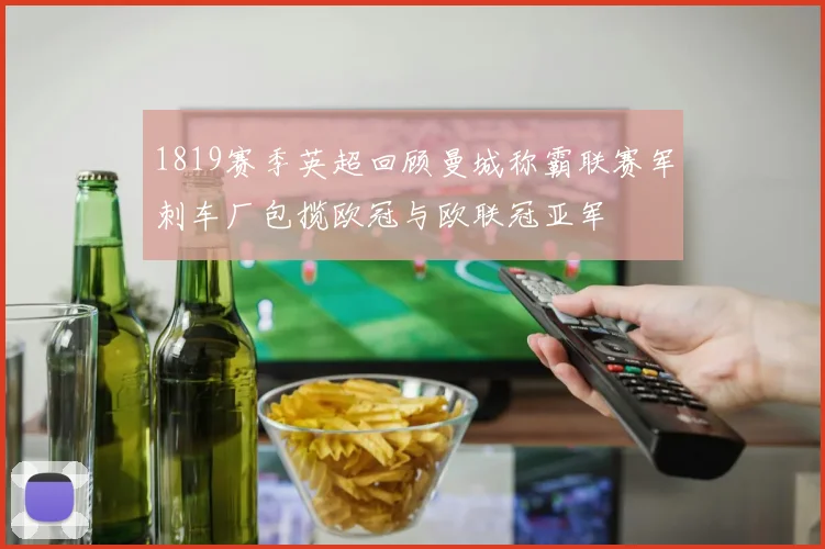 1819赛季英超回顾曼城称霸联赛军刺车厂包揽欧冠与欧联冠亚军