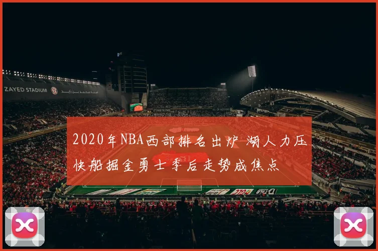 2020年NBA西部排名出炉 湖人力压快船掘金勇士季后走势成焦点