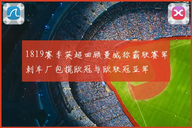1819赛季英超回顾曼城称霸联赛军刺车厂包揽欧冠与欧联冠亚军