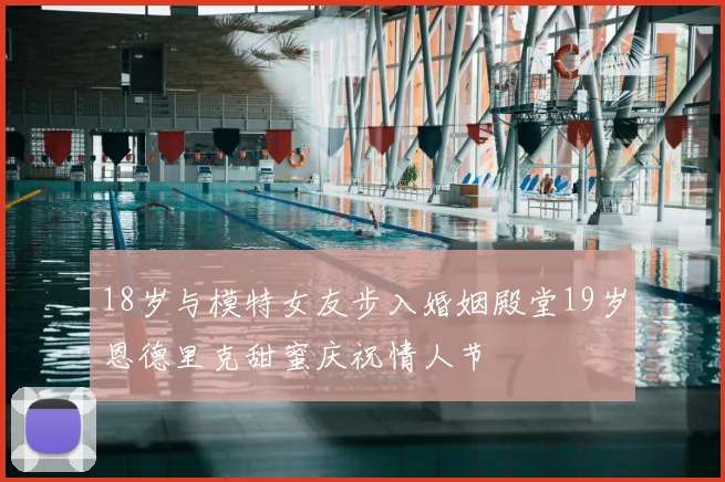 18岁与模特女友步入婚姻殿堂19岁恩德里克甜蜜庆祝情人节