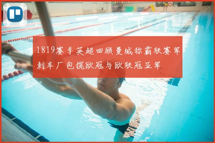 1819赛季英超回顾曼城称霸联赛军刺车厂包揽欧冠与欧联冠亚军