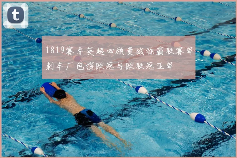 1819赛季英超回顾曼城称霸联赛军刺车厂包揽欧冠与欧联冠亚军
