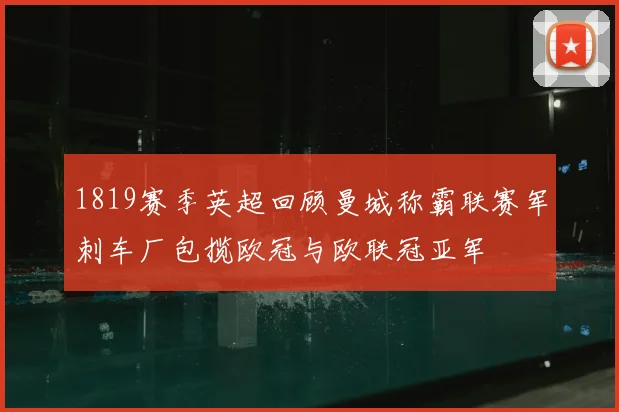 1819赛季英超回顾曼城称霸联赛军刺车厂包揽欧冠与欧联冠亚军