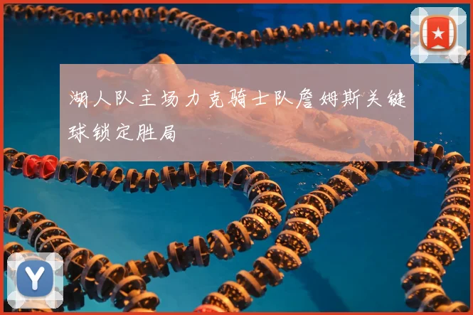 湖人队主场力克骑士队詹姆斯关键球锁定胜局