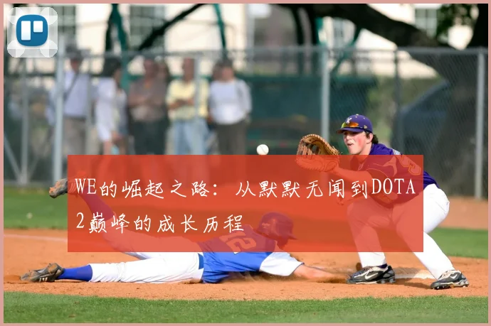 WE的崛起之路：从默默无闻到DOTA2巅峰的成长历程