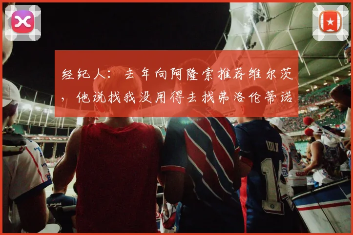 经纪人：去年向阿隆索推荐维尔茨，他说找我没用得去找弗洛伦蒂诺
