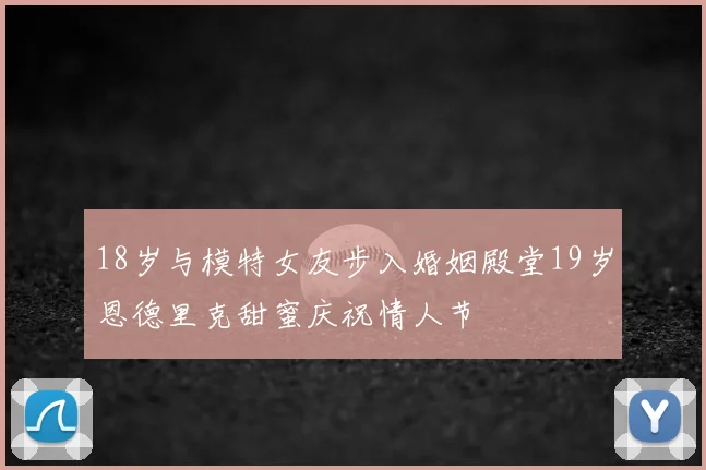 18岁与模特女友步入婚姻殿堂19岁恩德里克甜蜜庆祝情人节