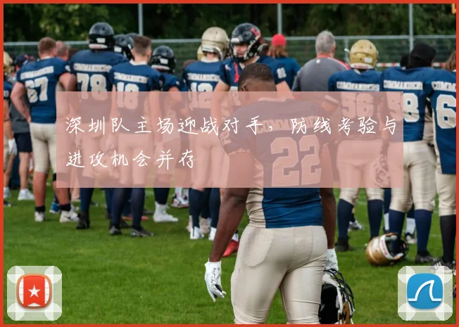 深圳队主场迎战对手，防线考验与进攻机会并存
