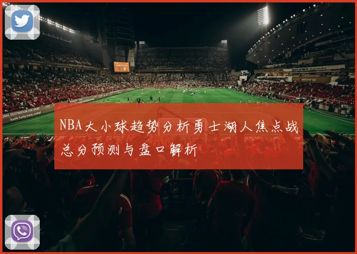 NBA大小球趋势分析勇士湖人焦点战总分预测与盘口解析