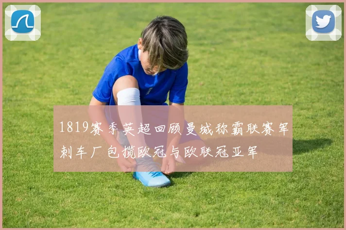 1819赛季英超回顾曼城称霸联赛军刺车厂包揽欧冠与欧联冠亚军