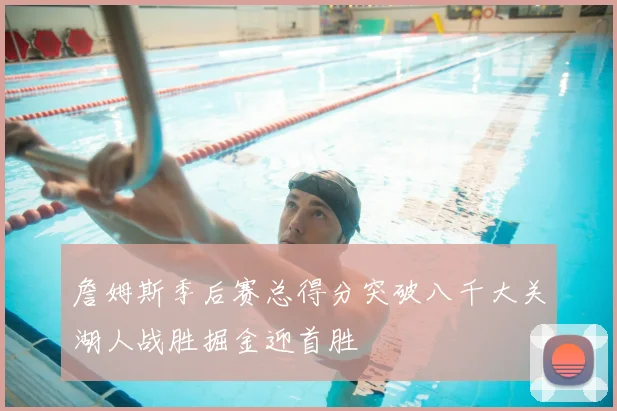 詹姆斯季后赛总得分突破八千大关湖人战胜掘金迎首胜