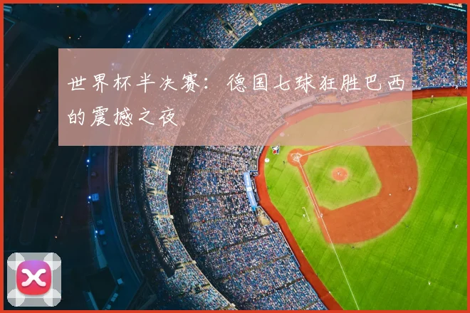 世界杯半决赛：德国七球狂胜巴西的震撼之夜