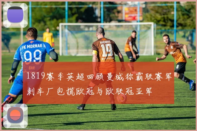1819赛季英超回顾曼城称霸联赛军刺车厂包揽欧冠与欧联冠亚军